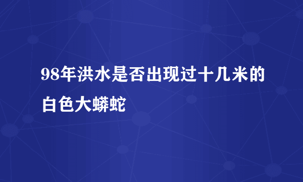 98年洪水是否出现过十几米的白色大蟒蛇