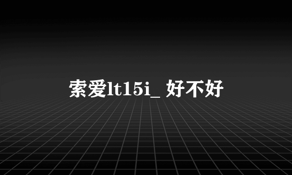 索爱lt15i_ 好不好