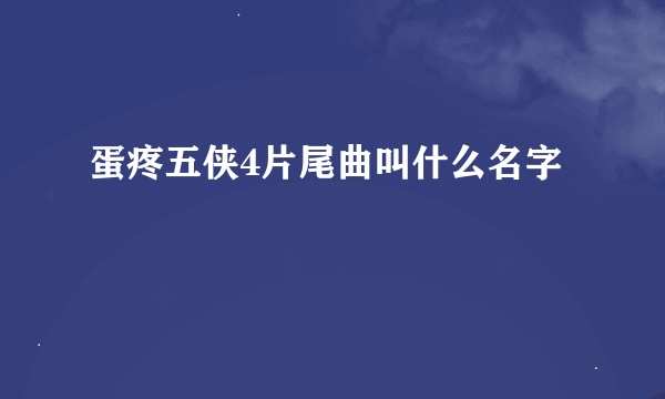 蛋疼五侠4片尾曲叫什么名字