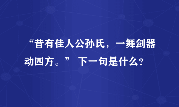 “昔有佳人公孙氏，一舞剑器动四方。” 下一句是什么？