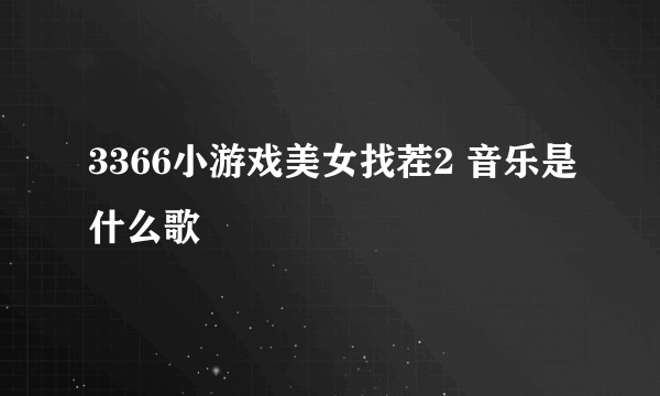 3366小游戏美女找茬2 音乐是什么歌