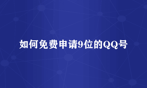 如何免费申请9位的QQ号