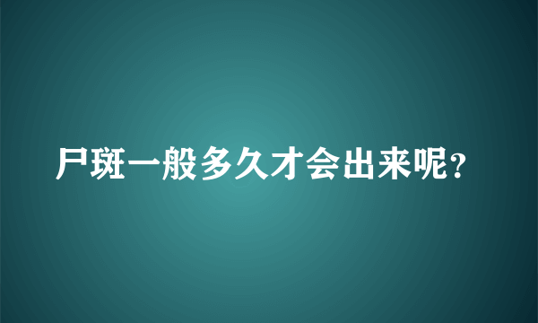 尸斑一般多久才会出来呢？