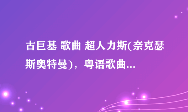 古巨基 歌曲 超人力斯(奈克瑟斯奥特曼)，粤语歌曲谁有？名字叫什么？