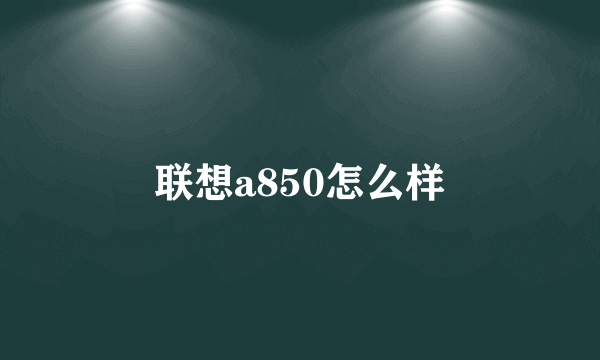 联想a850怎么样