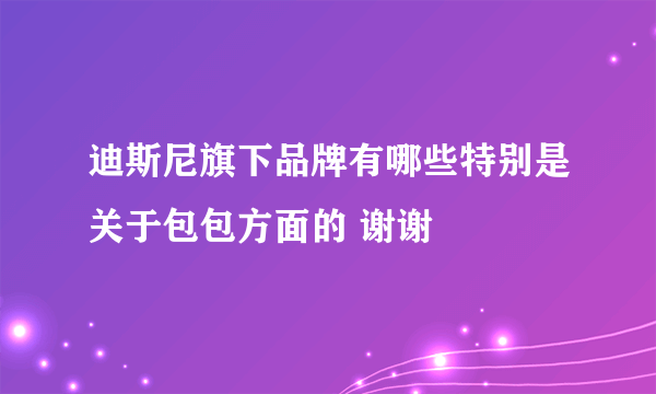 迪斯尼旗下品牌有哪些特别是关于包包方面的 谢谢