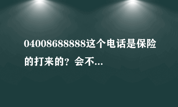 04008688888这个电话是保险的打来的？会不会有什么企图？