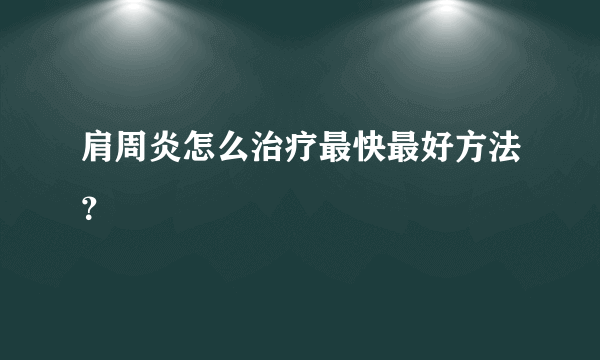 肩周炎怎么治疗最快最好方法？