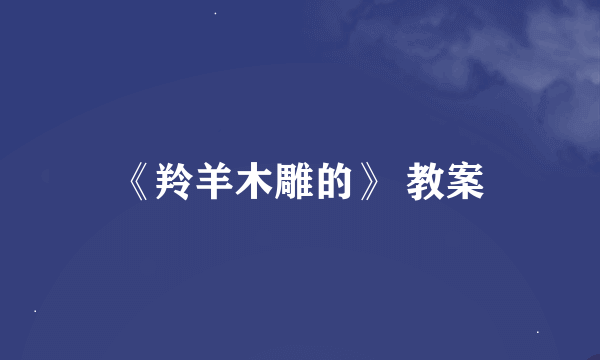 《羚羊木雕的》 教案