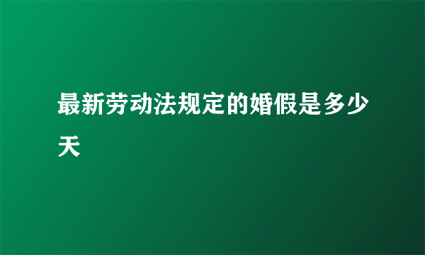 最新劳动法规定的婚假是多少天