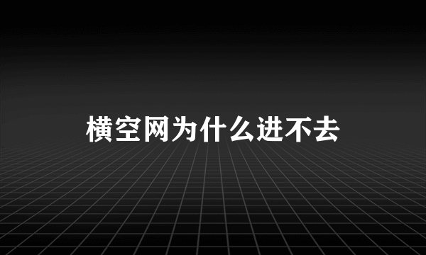 横空网为什么进不去