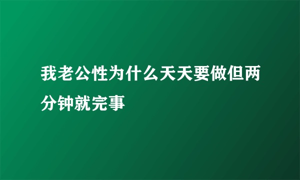 我老公性为什么天天要做但两分钟就完事