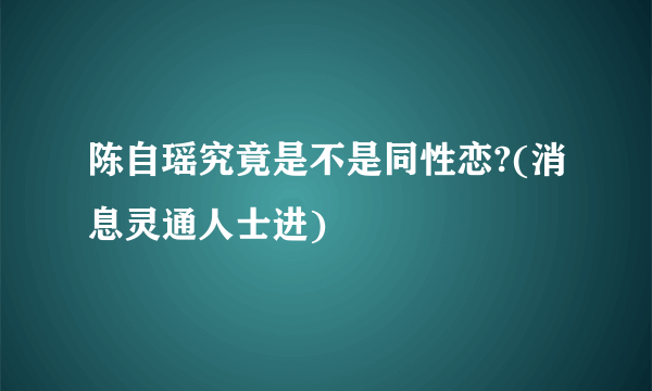 陈自瑶究竟是不是同性恋?(消息灵通人士进)