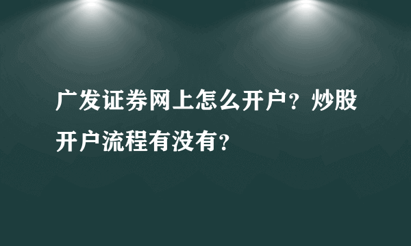 广发证券网上怎么开户？炒股开户流程有没有？