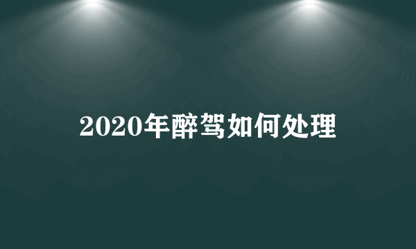 2020年醉驾如何处理