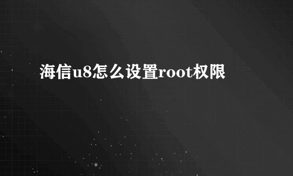 海信u8怎么设置root权限