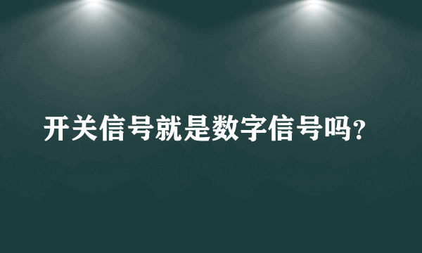 开关信号就是数字信号吗？