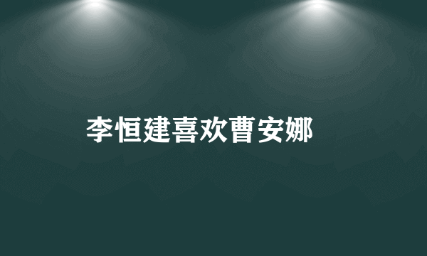 李恒建喜欢曹安娜嚒