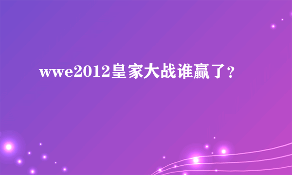 wwe2012皇家大战谁赢了？