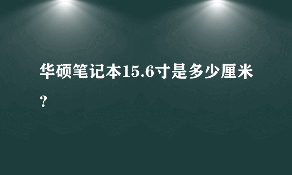 华硕笔记本15.6寸是多少厘米？