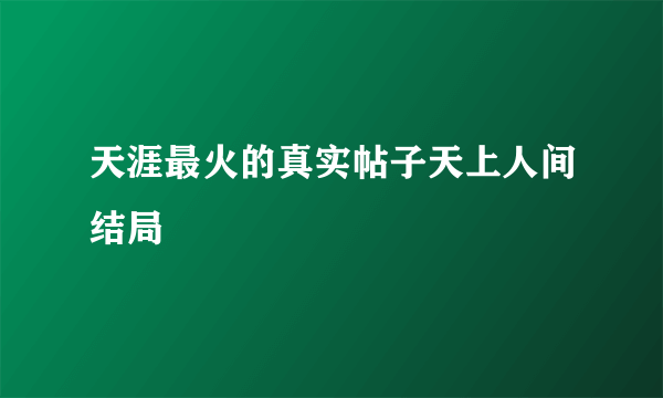 天涯最火的真实帖子天上人间结局