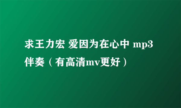 求王力宏 爱因为在心中 mp3伴奏（有高清mv更好）