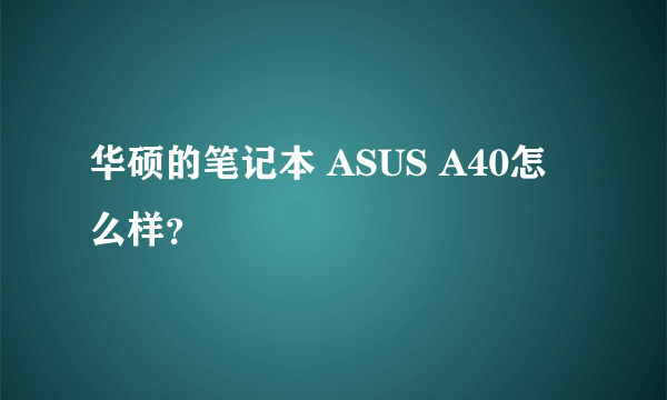 华硕的笔记本 ASUS A40怎么样？