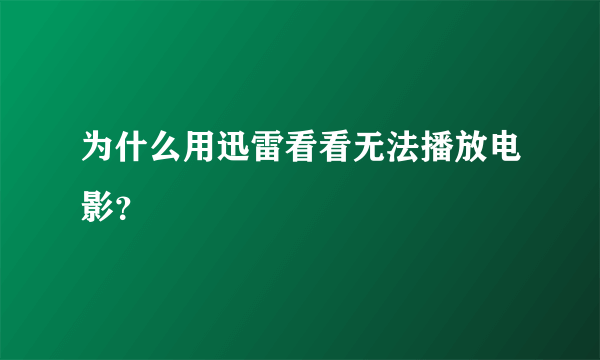 为什么用迅雷看看无法播放电影？