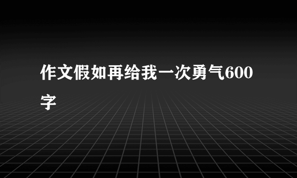 作文假如再给我一次勇气600字