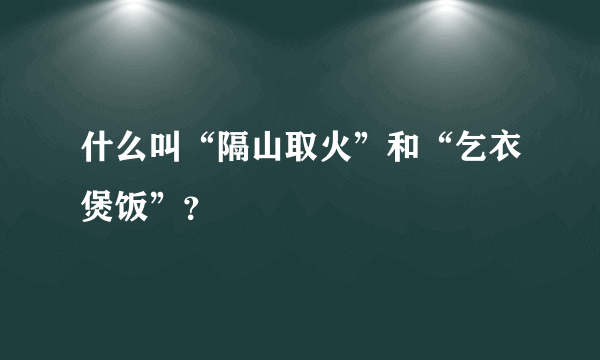 什么叫“隔山取火”和“乞衣煲饭”？