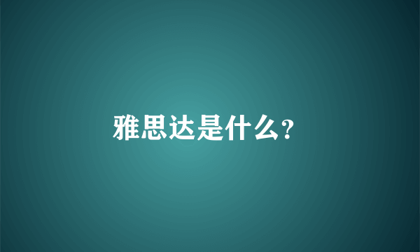 雅思达是什么？