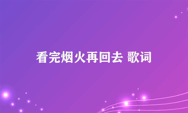 看完烟火再回去 歌词