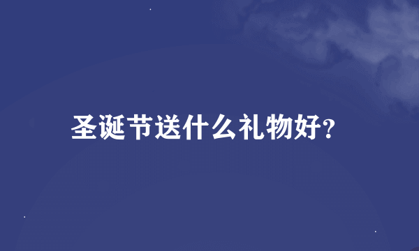 圣诞节送什么礼物好？