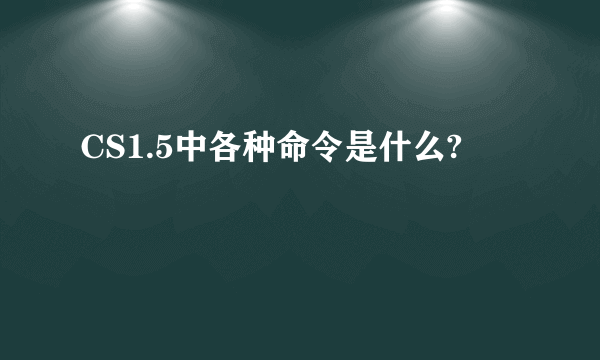 CS1.5中各种命令是什么?