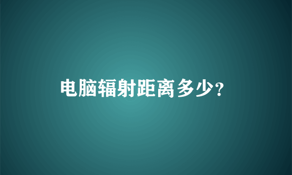 电脑辐射距离多少？