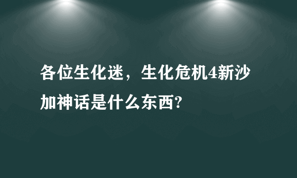 各位生化迷，生化危机4新沙加神话是什么东西?