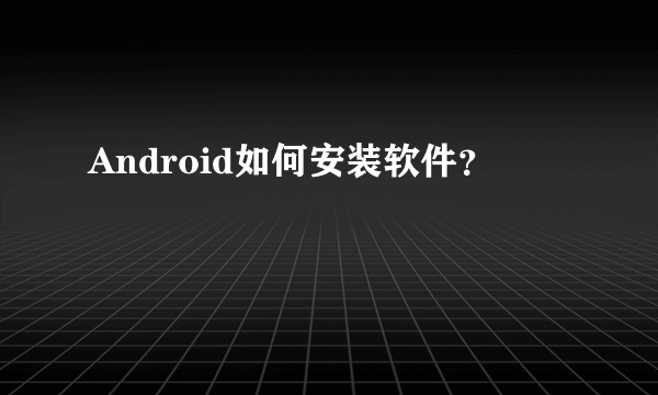 Android如何安装软件？