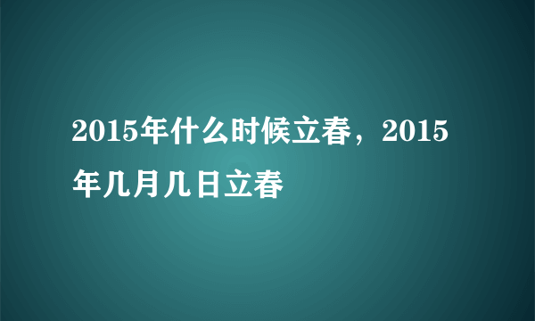 2015年什么时候立春，2015年几月几日立春