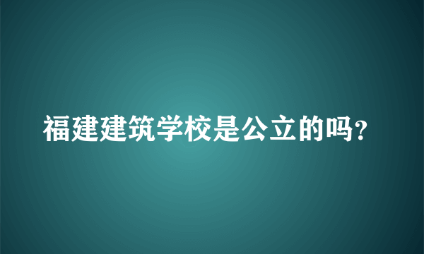 福建建筑学校是公立的吗？