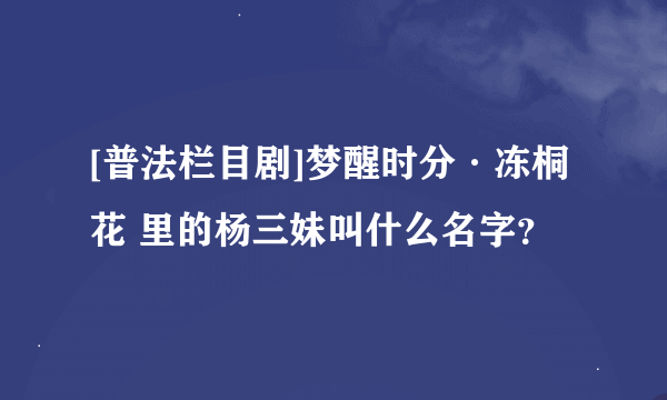 [普法栏目剧]梦醒时分·冻桐花 里的杨三妹叫什么名字？