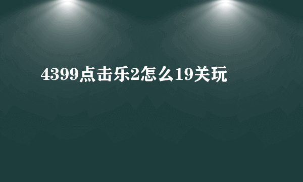 4399点击乐2怎么19关玩