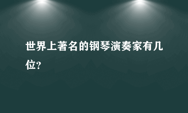 世界上著名的钢琴演奏家有几位？