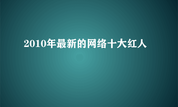 2010年最新的网络十大红人