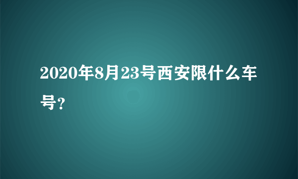 2020年8月23号西安限什么车号？