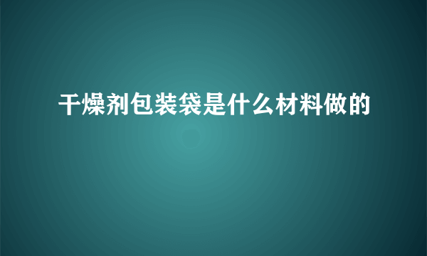 干燥剂包装袋是什么材料做的