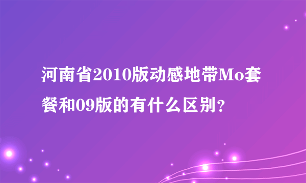 河南省2010版动感地带Mo套餐和09版的有什么区别？