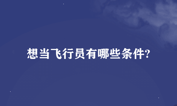 想当飞行员有哪些条件?