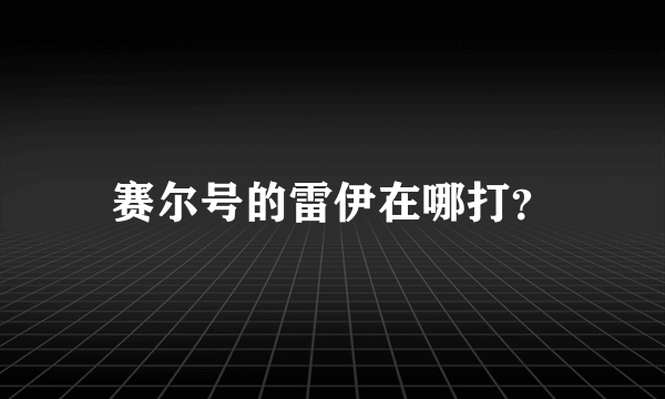 赛尔号的雷伊在哪打？