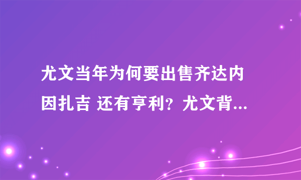 尤文当年为何要出售齐达内 因扎吉 还有亨利？尤文背后有那么强大的拉涅利家族 难道还缺钱？