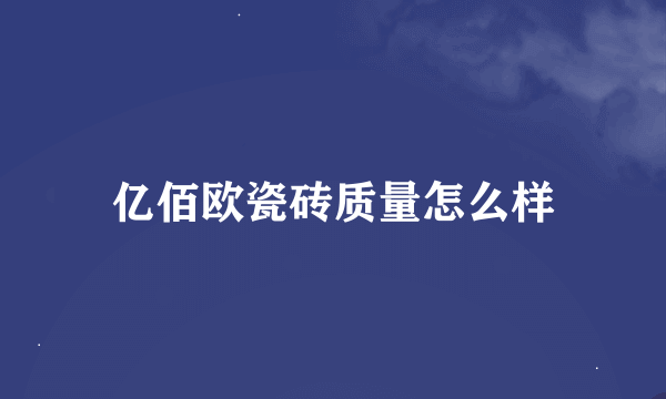 亿佰欧瓷砖质量怎么样